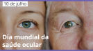 10 de julho - Dia Mundial da Saúde Ocular: conheça os riscos e cuidados