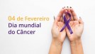 4 de fevereiro - Dia Mundial do Câncer: prevenção é o melhor caminho